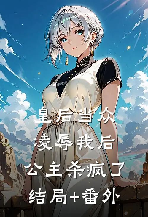 皇后当众凌辱我后，公主杀疯了结局+番外