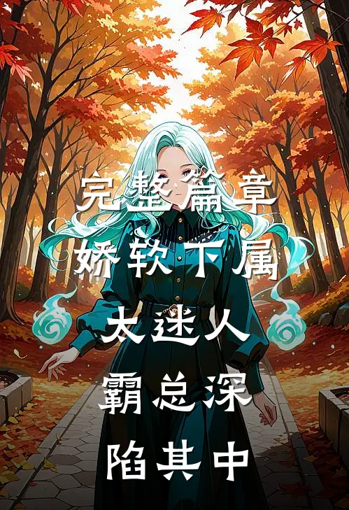 完整篇章娇软下属太迷人，霸总深陷其中