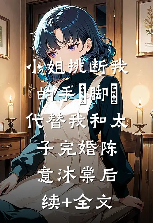 小姐挑断我的手筯脚筯，代替我和太子完婚陈意沐棠后续+全文