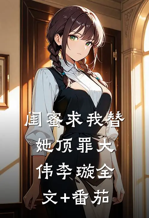 闺蜜求我替她顶罪大伟李璇全文+番茄