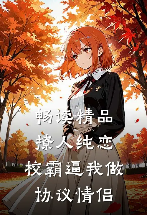畅读精品撩人纯恋：校霸逼我做协议情侣