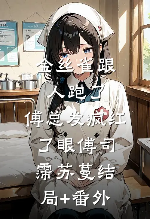 金丝雀跟人跑了，傅总发疯红了眼傅司霈苏蔓结局+番外
