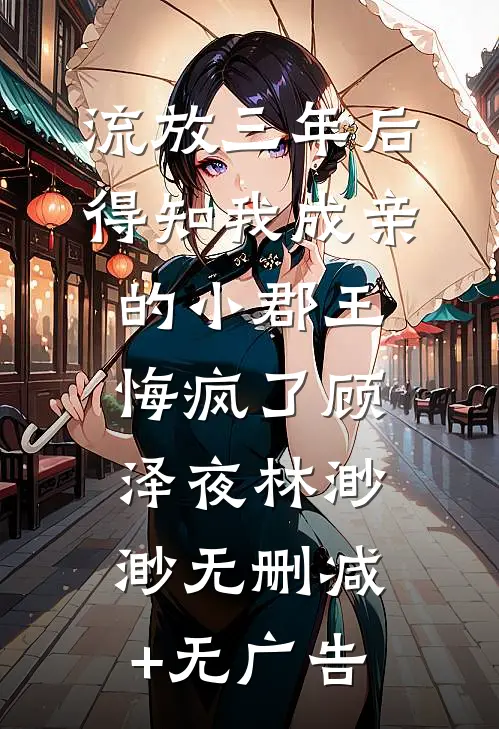 流放三年后，得知我成亲的小郡王悔疯了顾泽夜林渺渺无删减+无广告