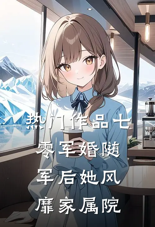 热门作品七零军婚随军后她风靡家属院