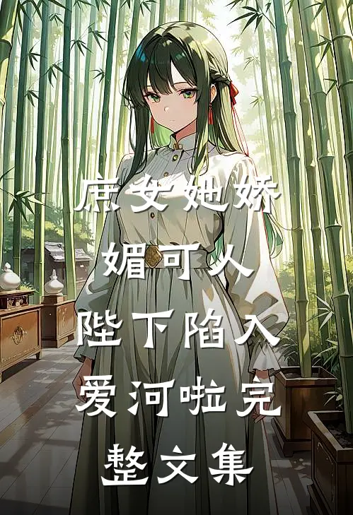 庶女她娇媚可人，陛下陷入爱河啦完整文集