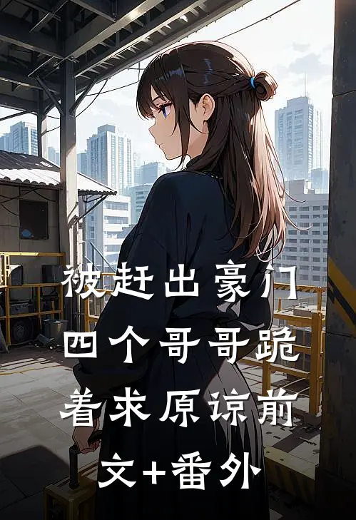 被赶出豪门，四个哥哥跪着求原谅前文+番外