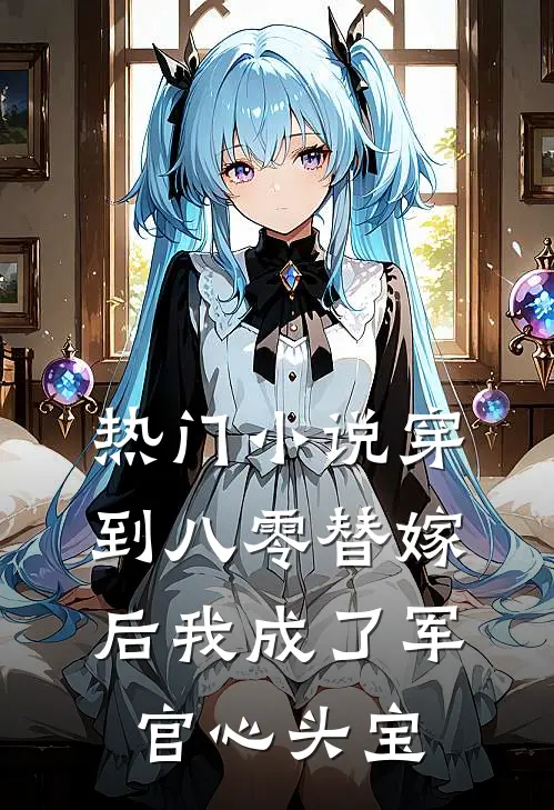 热门小说穿到八零替嫁后我成了军官心头宝