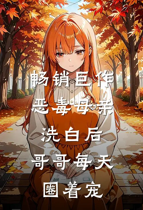 畅销巨作恶毒母亲洗白后，哥哥每天圈着宠
