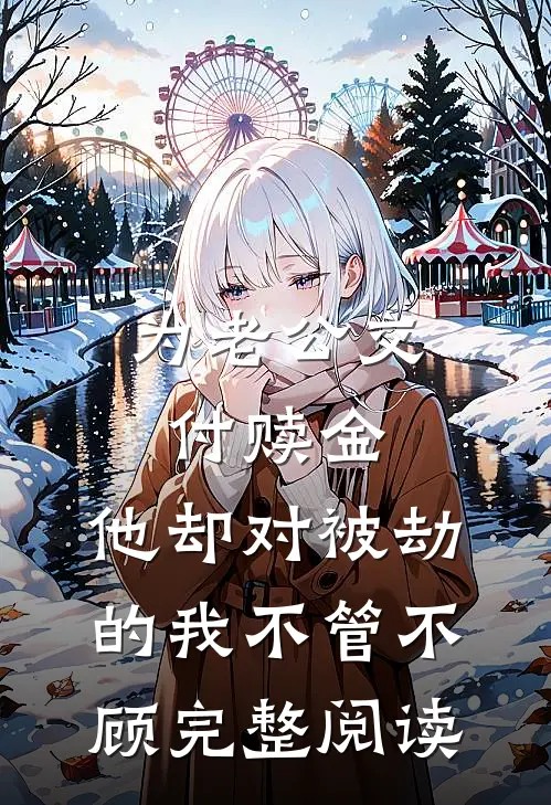 为老公交付赎金，他却对被劫的我不管不顾完整阅读