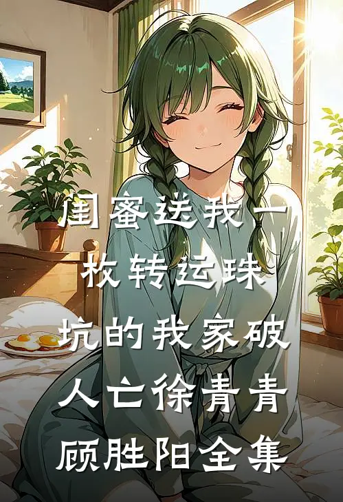闺蜜送我一枚转运珠，坑的我家破人亡徐青青顾胜阳全集