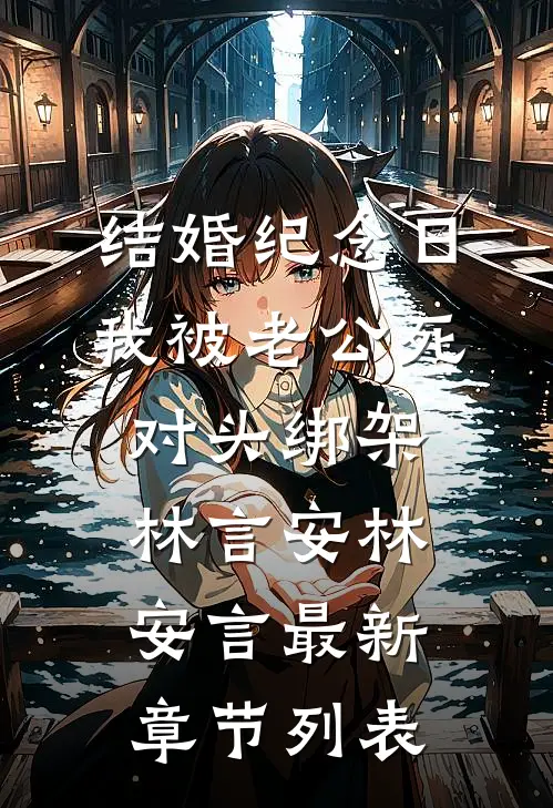结婚纪念日，我被老公死对头绑架林言安林安言最新章节列表