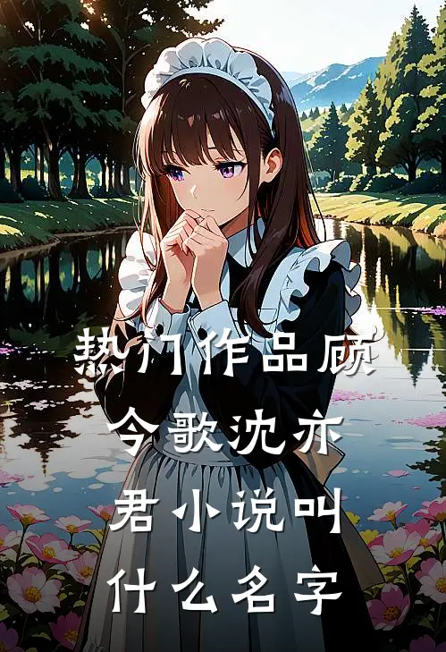 热门作品顾今歌沈亦君小说叫什么名字