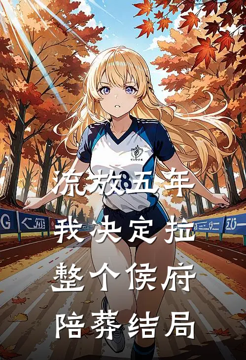 流放五年，我决定拉整个侯府陪葬结局