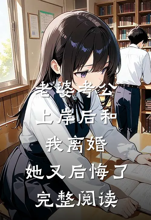 老婆考公上岸后和我离婚，她又后悔了完整阅读