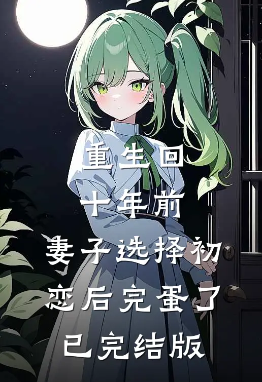 重生回十年前，妻子选择初恋后完蛋了已完结版