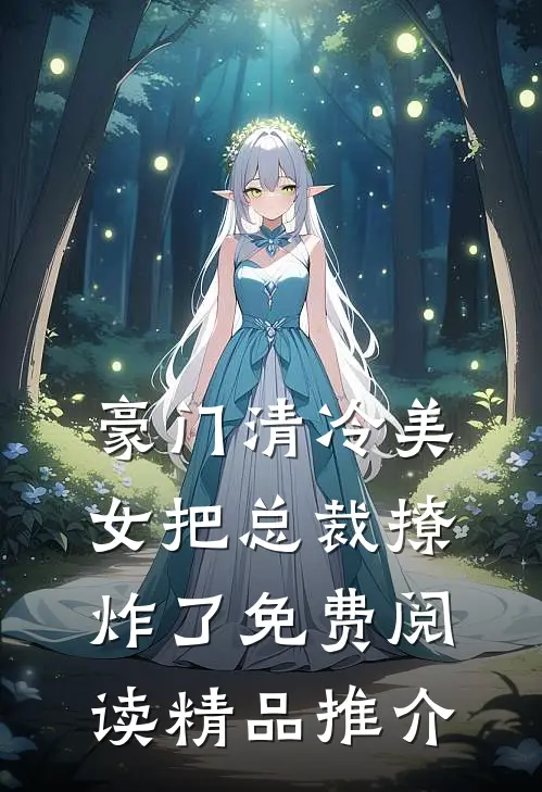 豪门清冷美女把总裁撩炸了免费阅读精品推介