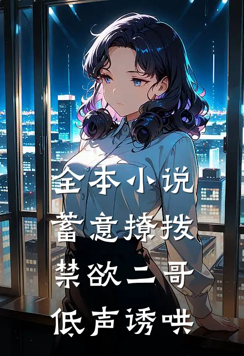 全本小说蓄意撩拨，禁欲二哥低声诱哄