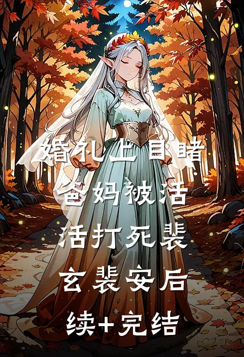 婚礼上目睹爸妈被活活打死裴玄裴安后续+完结