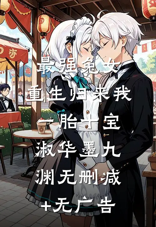 最强兔女，重生归来我一胎十宝淑华墨九渊无删减+无广告