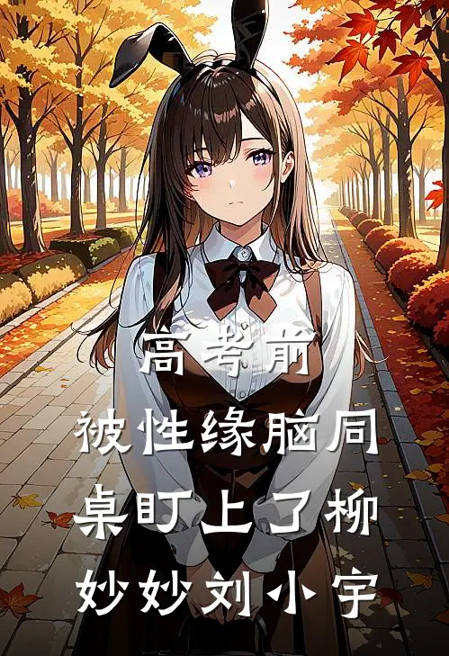 高考前，被性缘脑同桌盯上了柳妙妙刘小宇