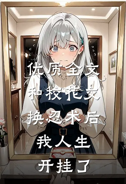 优质全文和校花交换忍术后,我人生开挂了