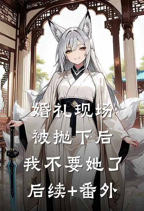 婚礼现场被抛下后，我不要她了后续+番外