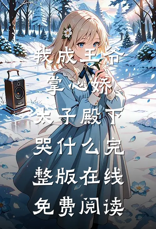 我成王爷掌心娇,太子殿下哭什么完整版在线免费阅读