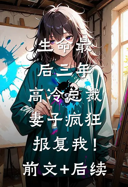 生命最后三年，高冷总裁妻子疯狂报复我！前文+后续