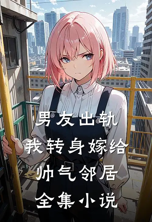 男友出轨，我转身嫁给帅气邻居全集小说