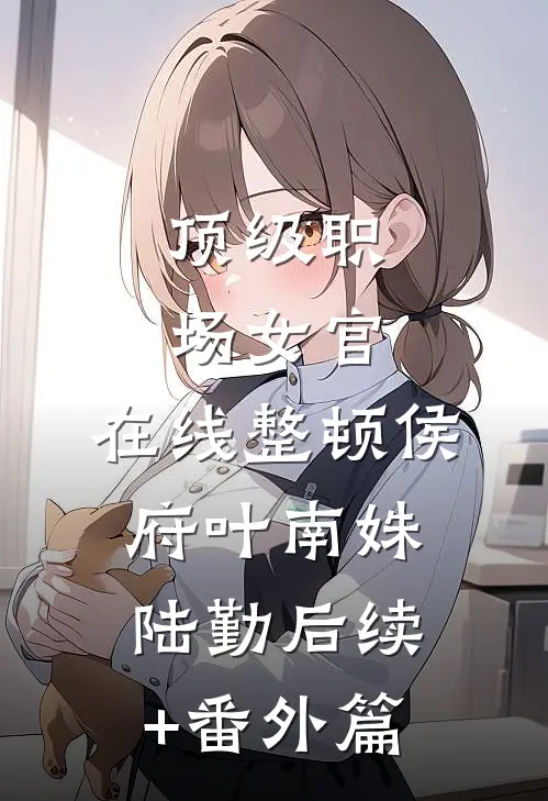 顶级职场女官，在线整顿侯府叶南姝陆勤后续+番外篇