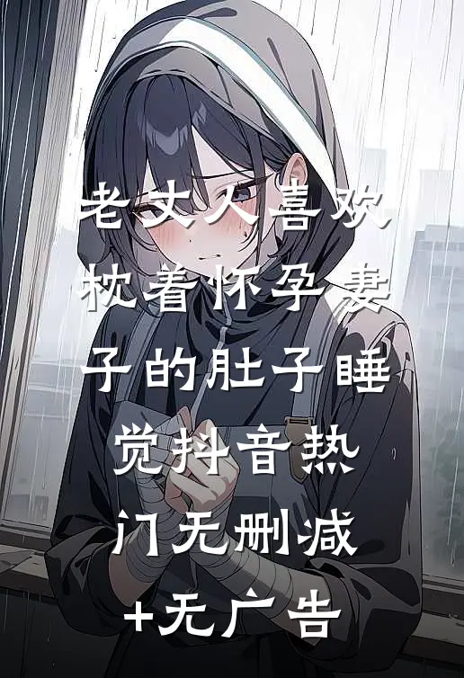 老丈人喜欢枕着怀孕妻子的肚子睡觉抖音热门无删减+无广告