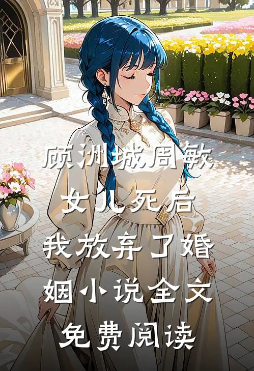 顾洲城周敏女儿死后，我放弃了婚姻小说全文免费阅读