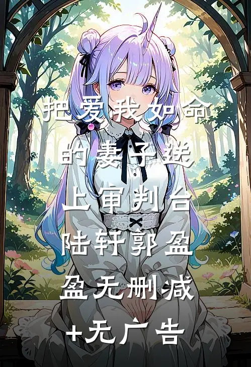 把爱我如命的妻子送上审判台陆轩郭盈盈无删减+无广告