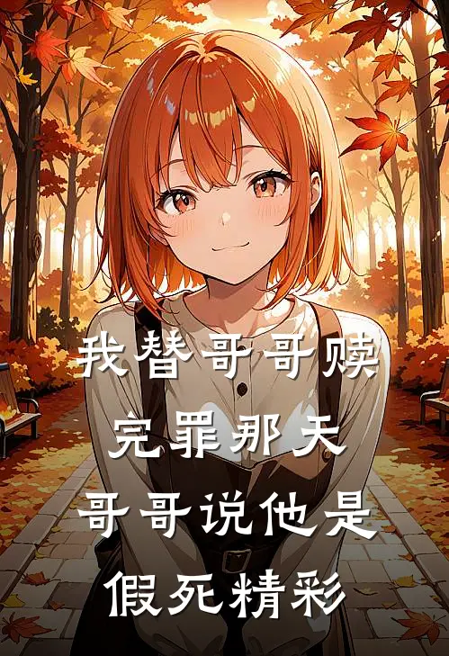 我替哥哥赎完罪那天，哥哥说他是假死精彩