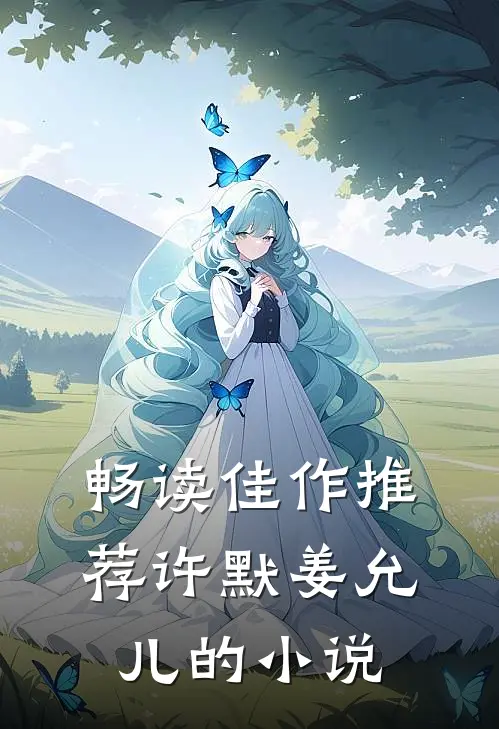 畅读佳作推荐许默姜允儿的小说