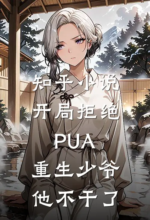 知乎小说开局拒绝PUA，重生少爷他不干了