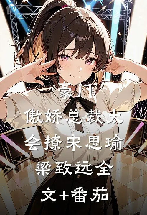 豪门：傲娇总裁太会撩宋思瑜梁致远全文+番茄