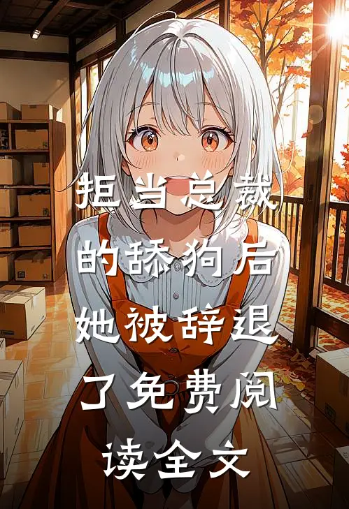 拒当总裁的舔狗后，她被辞退了免费阅读全文