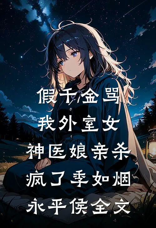 假千金骂我外室女，神医娘亲杀疯了季如烟永平侯全文