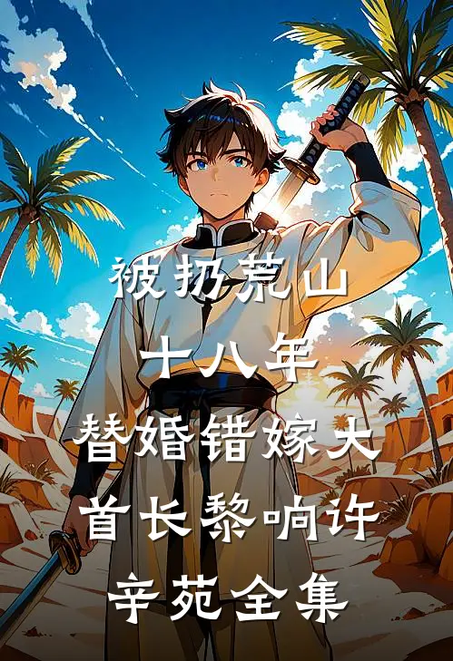 被扔荒山十八年，替婚错嫁大首长黎响许辛苑 全集