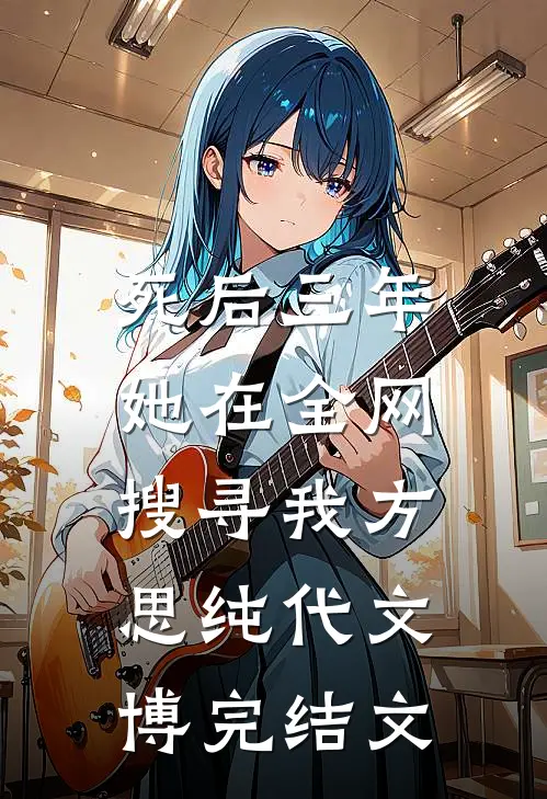 死后三年，她在全网搜寻我方思纯代文博完结文