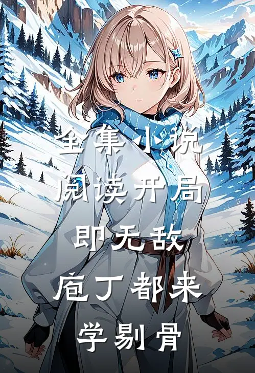 全集小说阅读开局即无敌，庖丁都来学剔骨