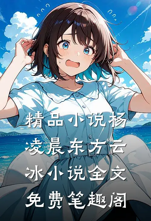 精品小说杨凌晨东方云冰小说全文免费笔趣阁