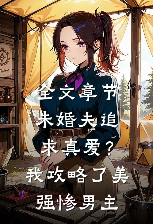 全文章节未婚夫追求真爱？我攻略了美强惨男主