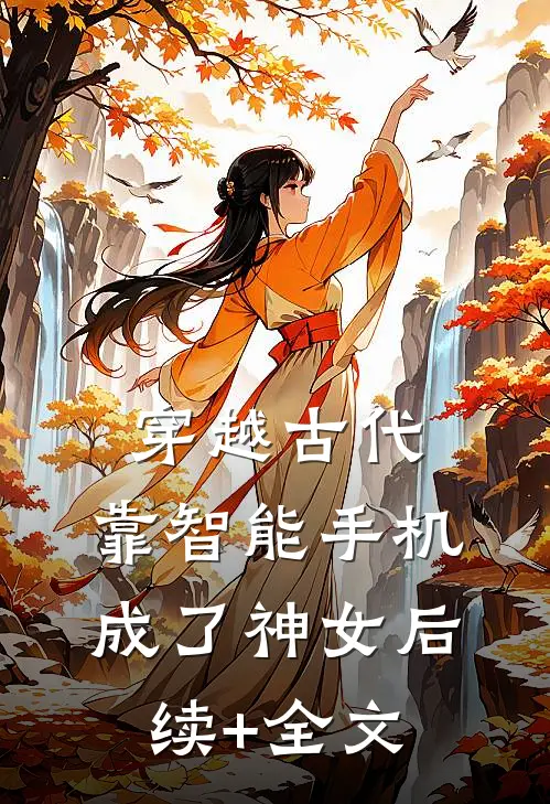 穿越古代，靠智能手机成了神女后续+全文