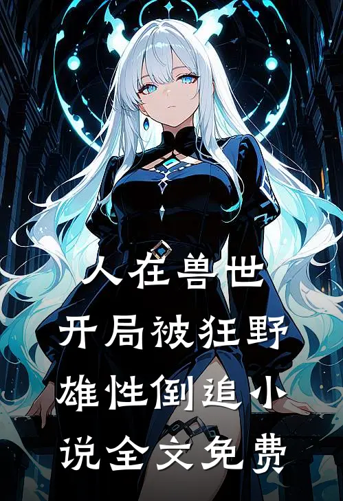 人在兽世，开局被狂野雄性倒追小说全文免费