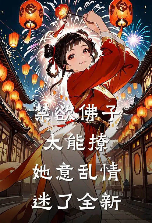 禁欲佛子太能撩，她意乱情迷了全新