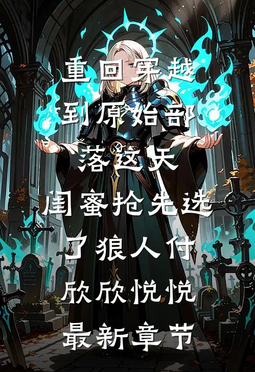 重回穿越到原始部落这天，闺蜜抢先选了狼人付欣欣悦悦最新章节