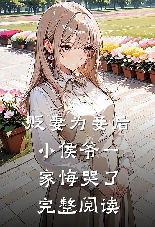 贬妻为妾后，小侯爷一家悔哭了完整阅读