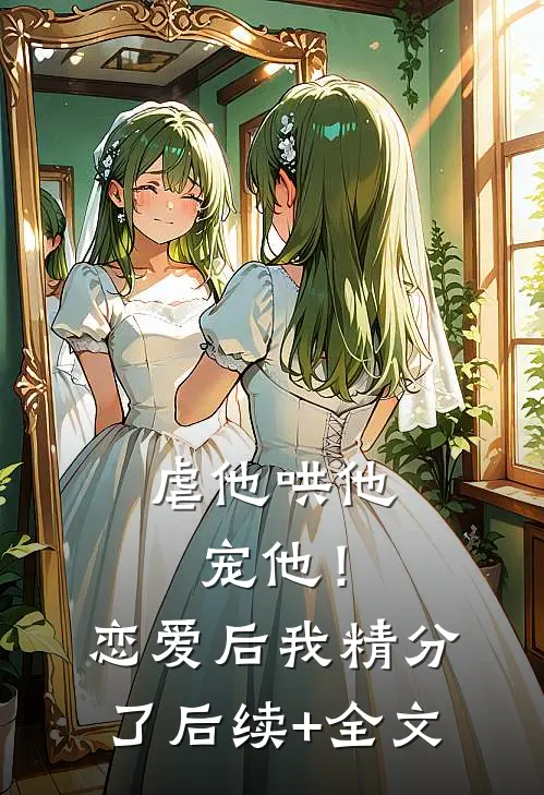 虐他哄他宠他！恋爱后我精分了后续+全文
